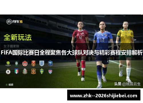 FIFA国际比赛日全程聚焦各大球队对决与精彩赛程安排解析