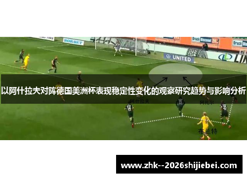 以阿什拉夫对阵德国美洲杯表现稳定性变化的观察研究趋势与影响分析