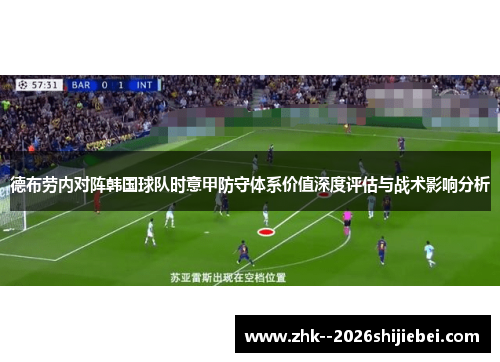 德布劳内对阵韩国球队时意甲防守体系价值深度评估与战术影响分析