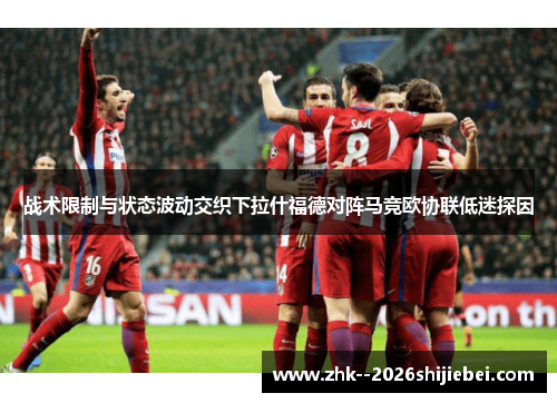 战术限制与状态波动交织下拉什福德对阵马竞欧协联低迷探因
