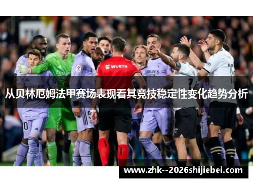 从贝林厄姆法甲赛场表现看其竞技稳定性变化趋势分析