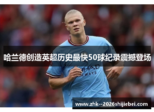 哈兰德创造英超历史最快50球纪录震撼登场