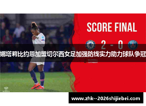 娜塔莉比约恩加盟切尔西女足加强防线实力助力球队争冠