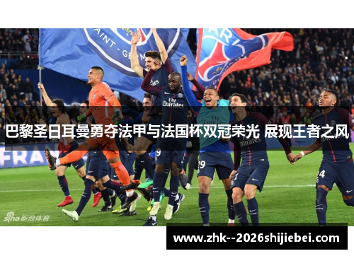 巴黎圣日耳曼勇夺法甲与法国杯双冠荣光 展现王者之风