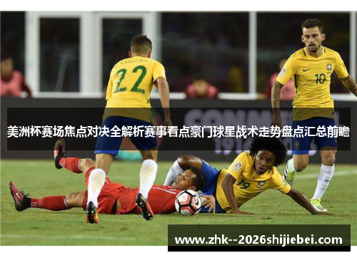 美洲杯赛场焦点对决全解析赛事看点豪门球星战术走势盘点汇总前瞻