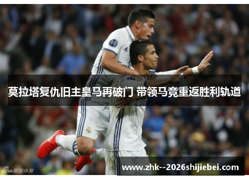 莫拉塔复仇旧主皇马再破门 带领马竞重返胜利轨道