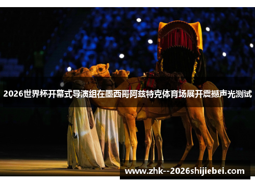 2026世界杯开幕式导演组在墨西哥阿兹特克体育场展开震撼声光测试 2026世界杯开幕式导演组在墨西哥阿兹特克体育场展开震撼声光测试