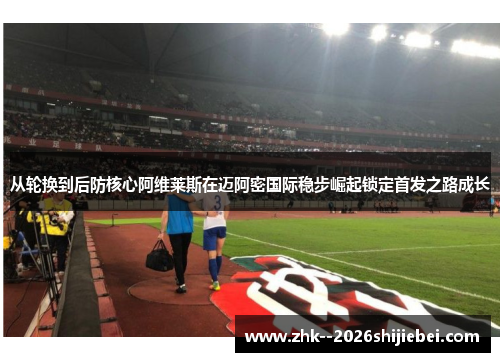 从轮换到后防核心阿维莱斯在迈阿密国际稳步崛起锁定首发之路成长