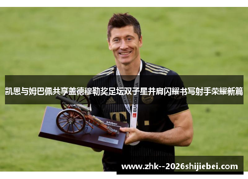 凯恩与姆巴佩共享盖德穆勒奖足坛双子星并肩闪耀书写射手荣耀新篇 凯恩与姆巴佩共享盖德穆勒奖足坛双子星并肩闪耀书写射手荣耀新篇