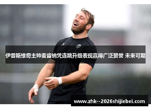伊普斯维奇主帅麦肯纳凭连跳升级表现赢得广泛赞誉 未来可期 伊普斯维奇主帅麦肯纳凭连跳升级表现赢得广泛赞誉 未来可期