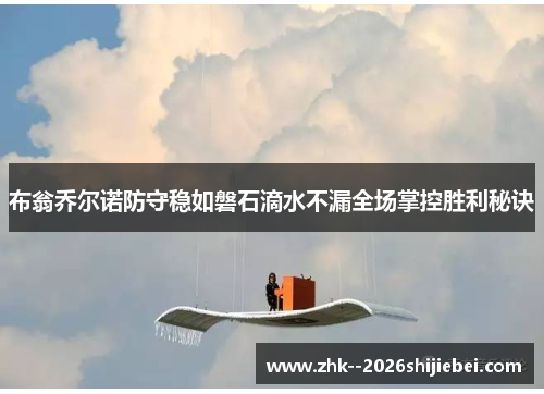 布翁乔尔诺防守稳如磐石滴水不漏全场掌控胜利秘诀