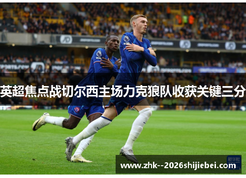 英超焦点战切尔西主场力克狼队收获关键三分