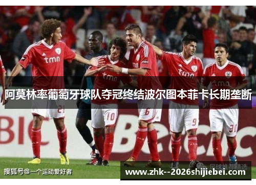 阿莫林率葡萄牙球队夺冠终结波尔图本菲卡长期垄断