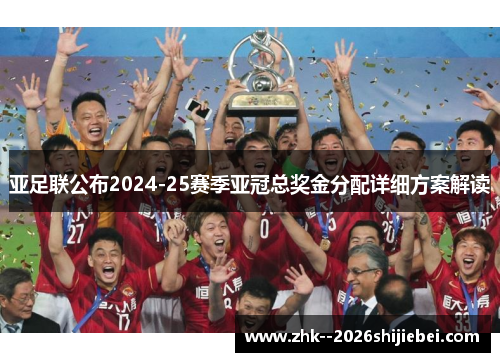 亚足联公布2024-25赛季亚冠总奖金分配详细方案解读