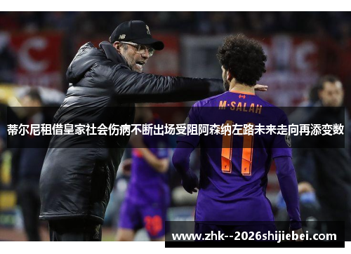 蒂尔尼租借皇家社会伤病不断出场受阻阿森纳左路未来走向再添变数