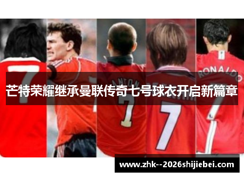 芒特荣耀继承曼联传奇七号球衣开启新篇章
