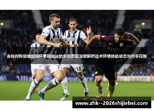 吉鲁对阵曼城世俱杯表现低迷的多重原因深度解析战术环境体能状态与对手压制