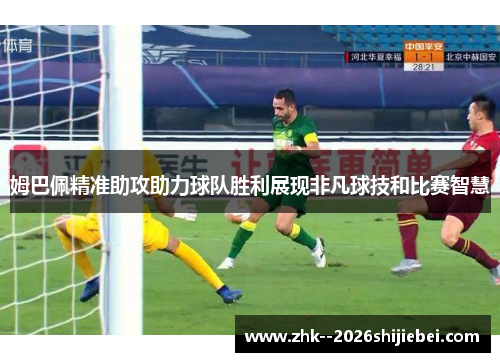 姆巴佩精准助攻助力球队胜利展现非凡球技和比赛智慧
