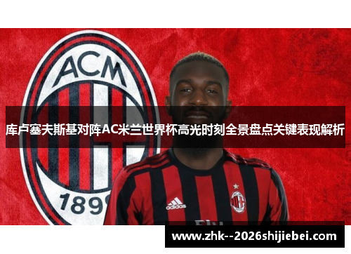 库卢塞夫斯基对阵AC米兰世界杯高光时刻全景盘点关键表现解析 库卢塞夫斯基对阵AC米兰世界杯高光时刻全景盘点关键表现解析