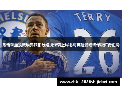 戴奇铁血执教埃弗顿扣分绝境逆袭上岸书写英超最硬核保级传奇史诗 戴奇铁血执教埃弗顿扣分绝境逆袭上岸书写英超最硬核保级传奇史诗