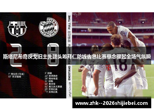 斯塔尼希奇反戈旧主先拔头筹拜仁防线告急比赛悬念骤起全场气氛瞬