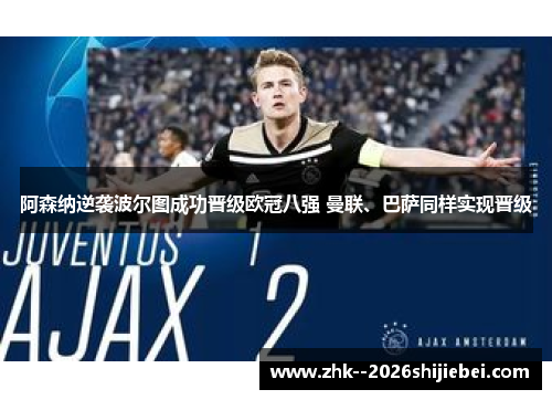 阿森纳逆袭波尔图成功晋级欧冠八强 曼联、巴萨同样实现晋级 阿森纳逆袭波尔图成功晋级欧冠八强 曼联、巴萨同样实现晋级